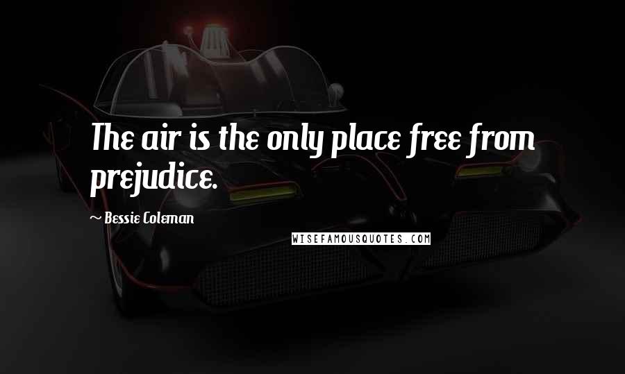 Bessie Coleman Quotes: The air is the only place free from prejudice.