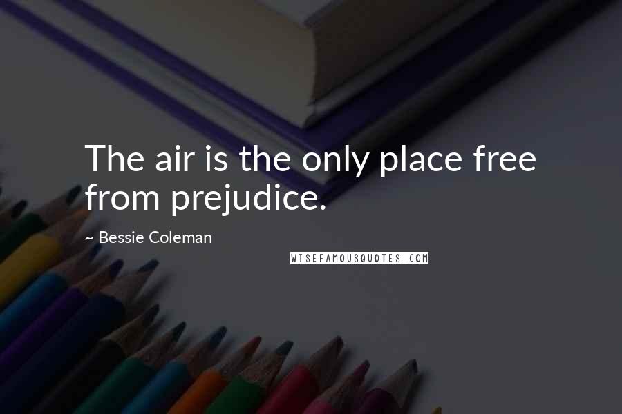 Bessie Coleman Quotes: The air is the only place free from prejudice.