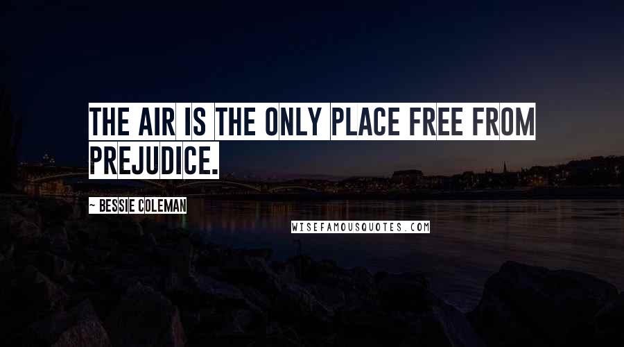 Bessie Coleman Quotes: The air is the only place free from prejudice.