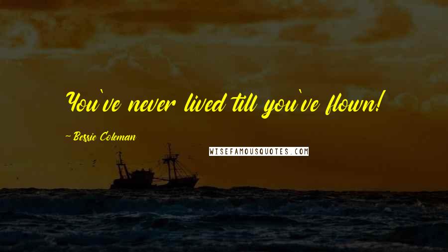 Bessie Coleman Quotes: You've never lived till you've flown!