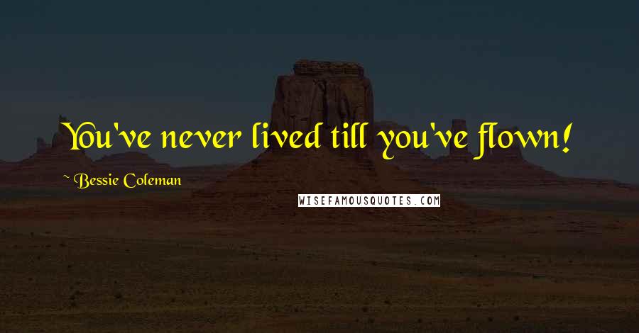 Bessie Coleman Quotes: You've never lived till you've flown!