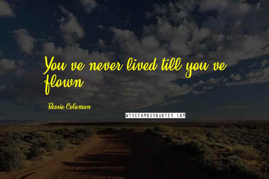 Bessie Coleman Quotes: You've never lived till you've flown!