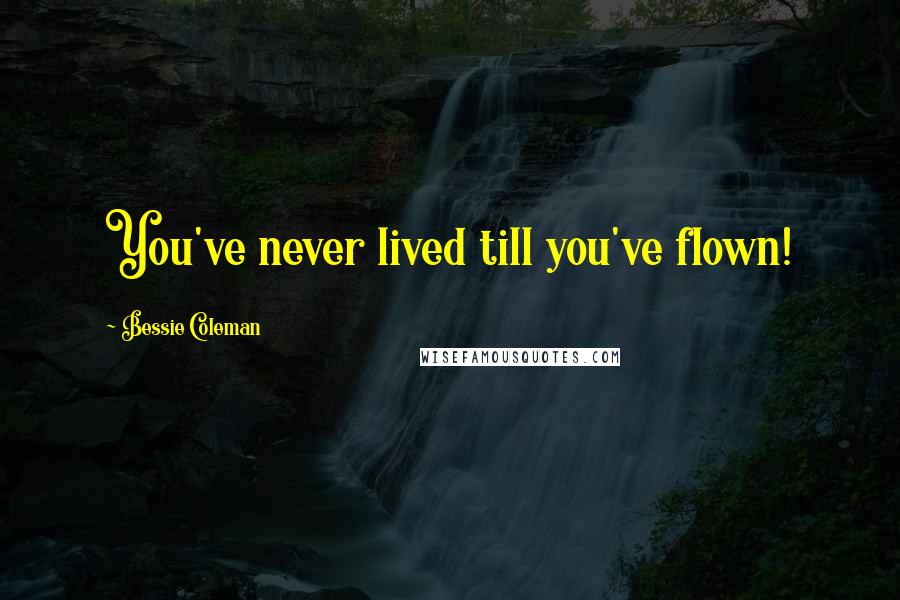 Bessie Coleman Quotes: You've never lived till you've flown!