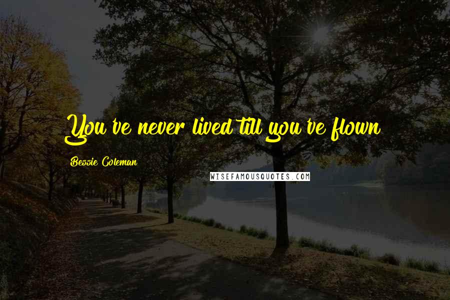 Bessie Coleman Quotes: You've never lived till you've flown!