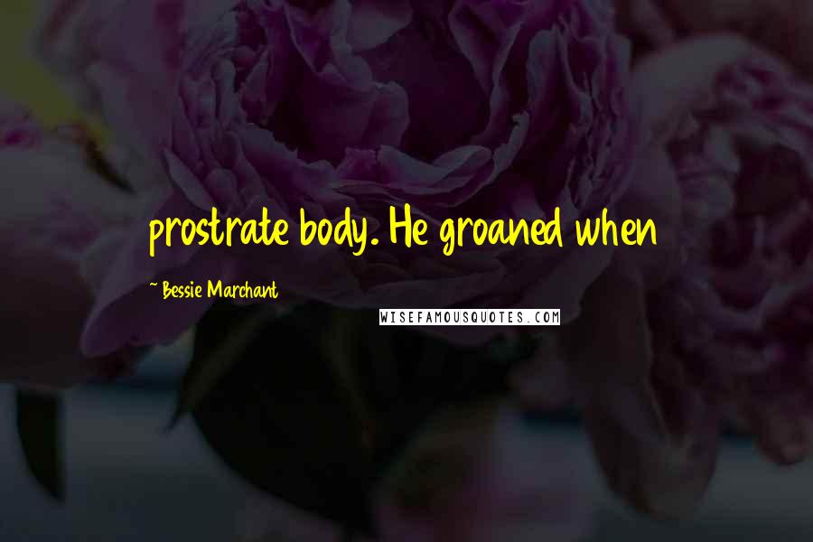 Bessie Marchant Quotes: prostrate body. He groaned when