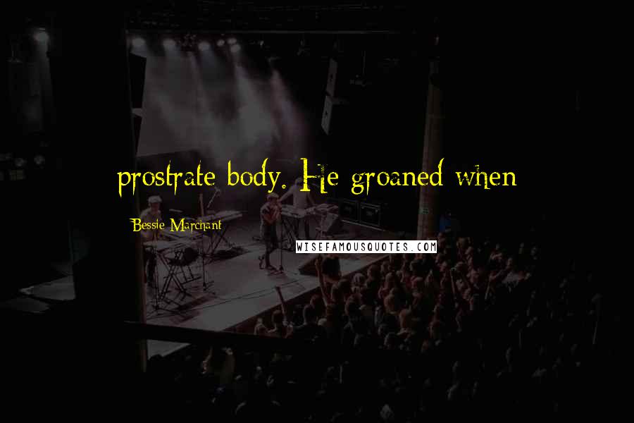 Bessie Marchant Quotes: prostrate body. He groaned when