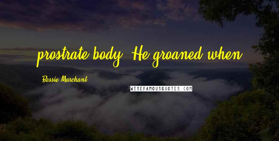 Bessie Marchant Quotes: prostrate body. He groaned when