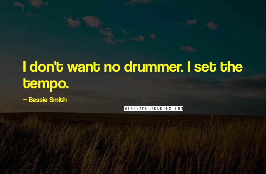 Bessie Smith Quotes: I don't want no drummer. I set the tempo.