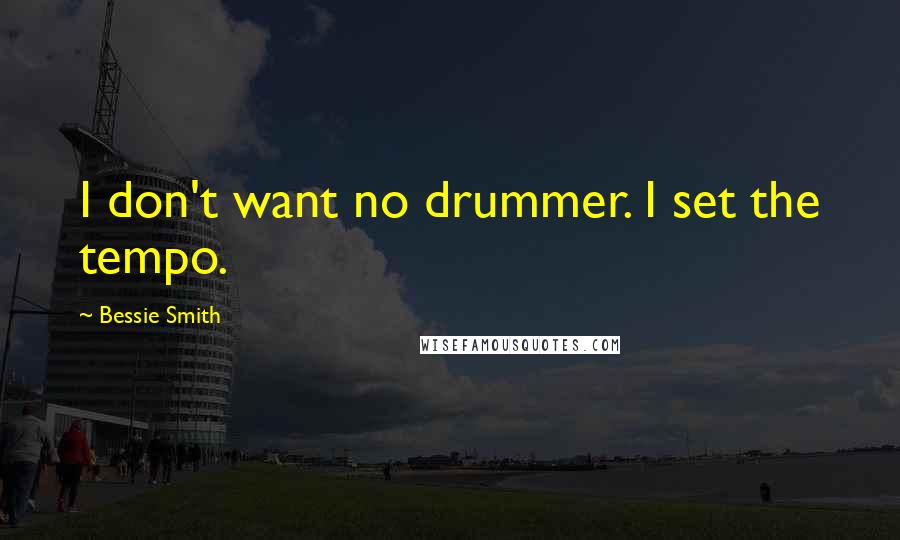 Bessie Smith Quotes: I don't want no drummer. I set the tempo.