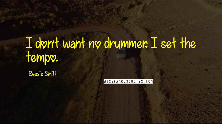 Bessie Smith Quotes: I don't want no drummer. I set the tempo.