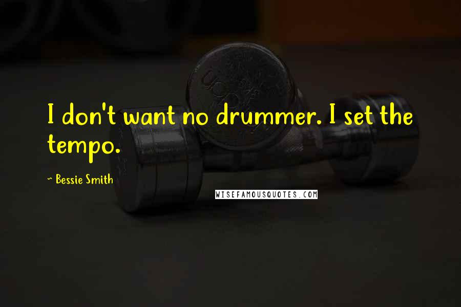 Bessie Smith Quotes: I don't want no drummer. I set the tempo.