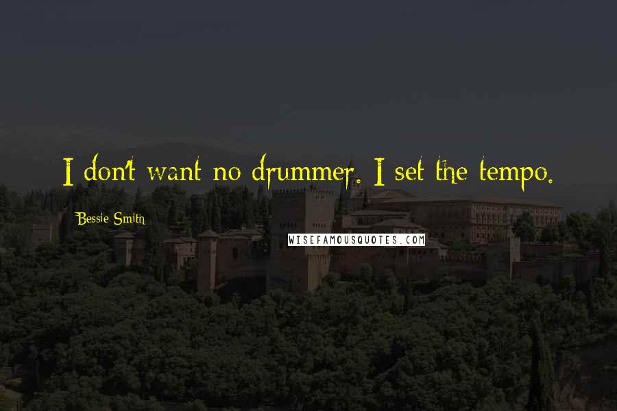 Bessie Smith Quotes: I don't want no drummer. I set the tempo.