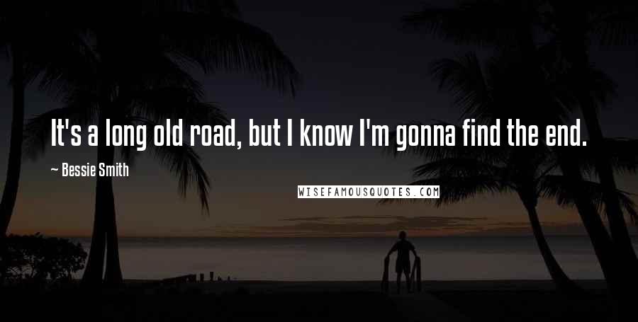 Bessie Smith Quotes: It's a long old road, but I know I'm gonna find the end.