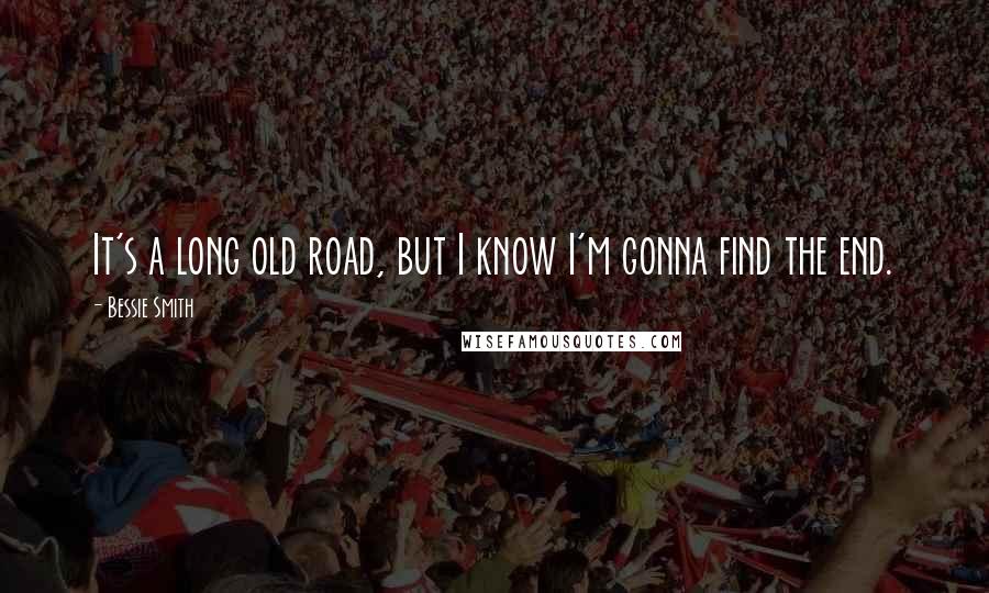 Bessie Smith Quotes: It's a long old road, but I know I'm gonna find the end.