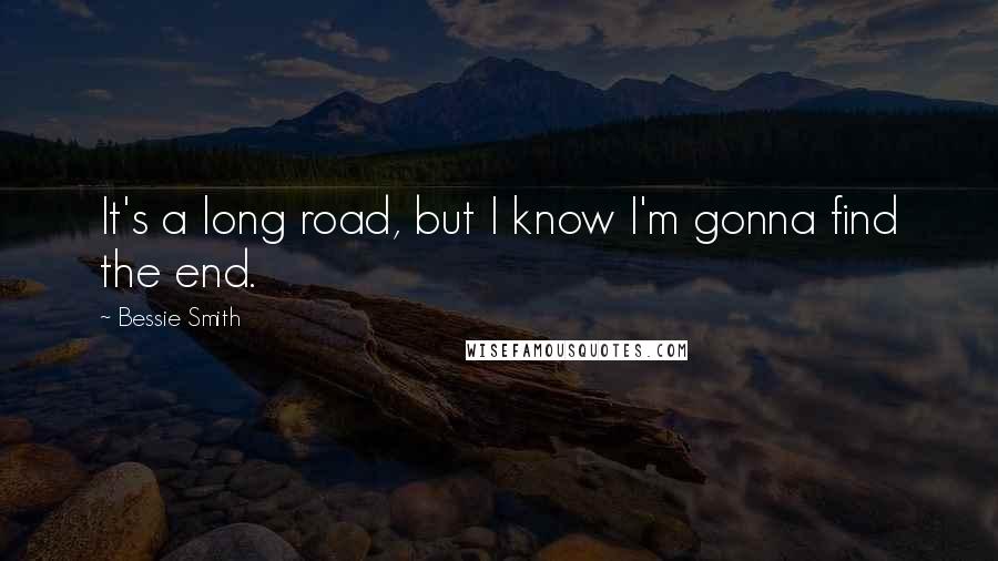 Bessie Smith Quotes: It's a long road, but I know I'm gonna find the end.