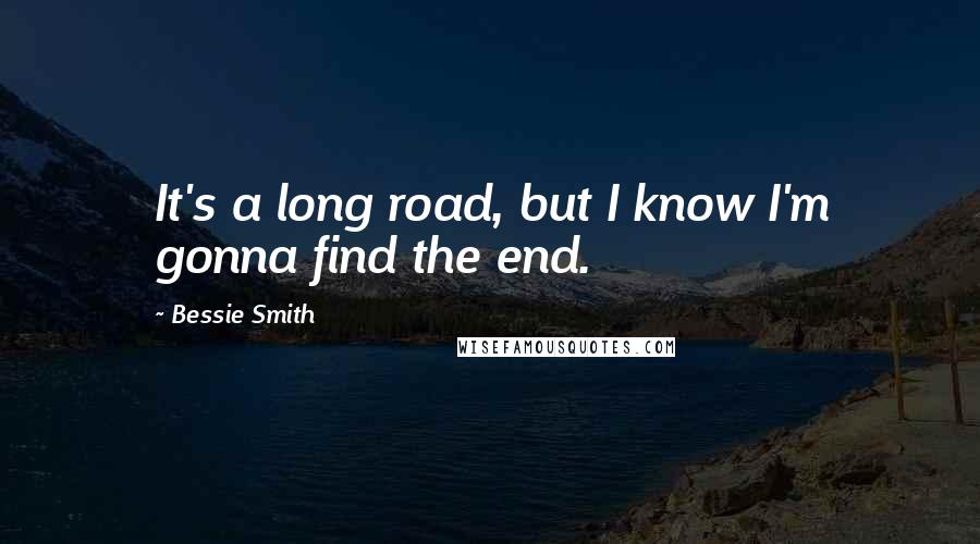 Bessie Smith Quotes: It's a long road, but I know I'm gonna find the end.