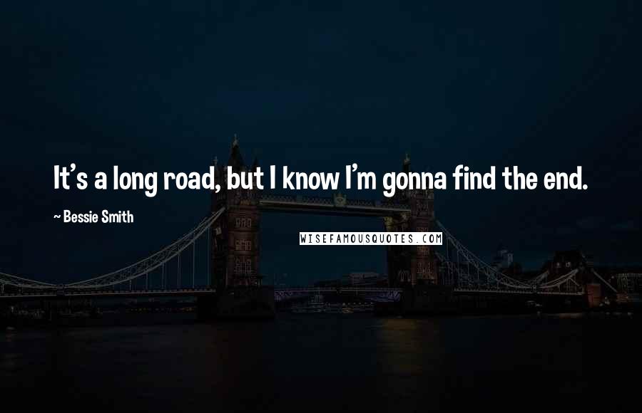 Bessie Smith Quotes: It's a long road, but I know I'm gonna find the end.