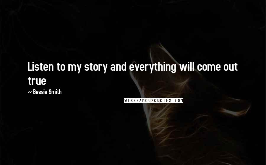 Bessie Smith Quotes: Listen to my story and everything will come out true