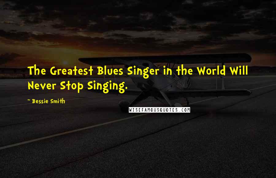 Bessie Smith Quotes: The Greatest Blues Singer in the World Will Never Stop Singing.