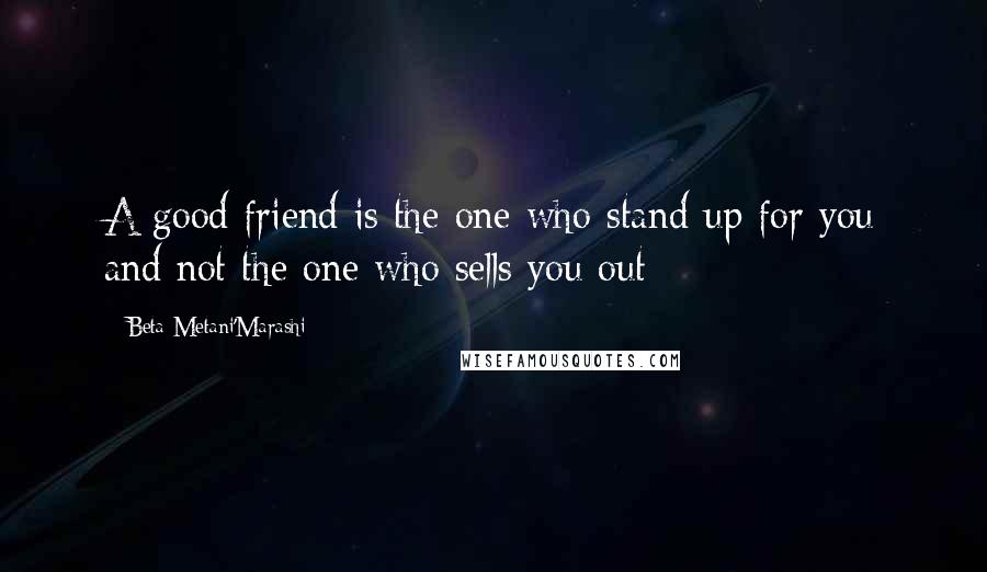 Beta Metani'Marashi Quotes: A good friend is the one who stand up for you and not the one who sells you out