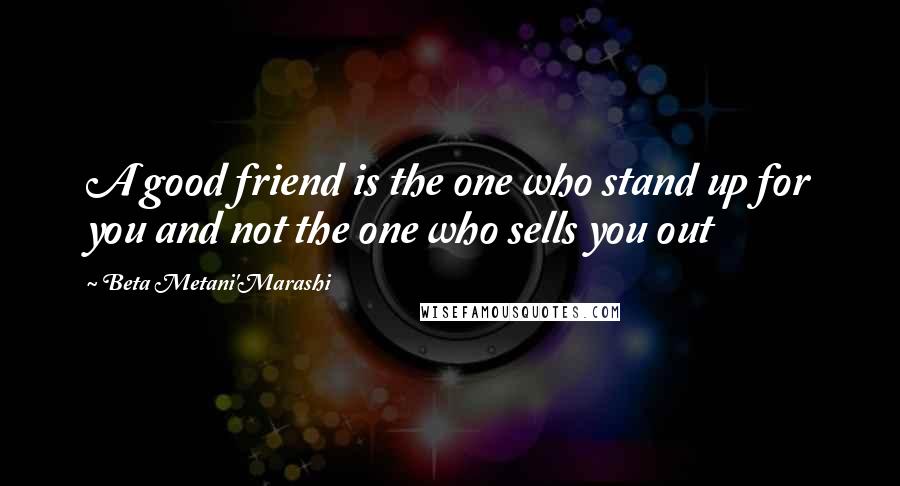 Beta Metani'Marashi Quotes: A good friend is the one who stand up for you and not the one who sells you out