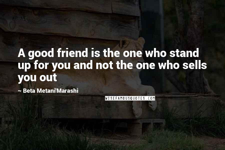 Beta Metani'Marashi Quotes: A good friend is the one who stand up for you and not the one who sells you out