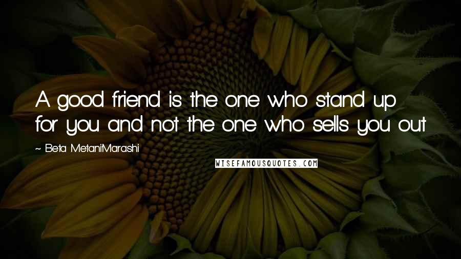 Beta Metani'Marashi Quotes: A good friend is the one who stand up for you and not the one who sells you out