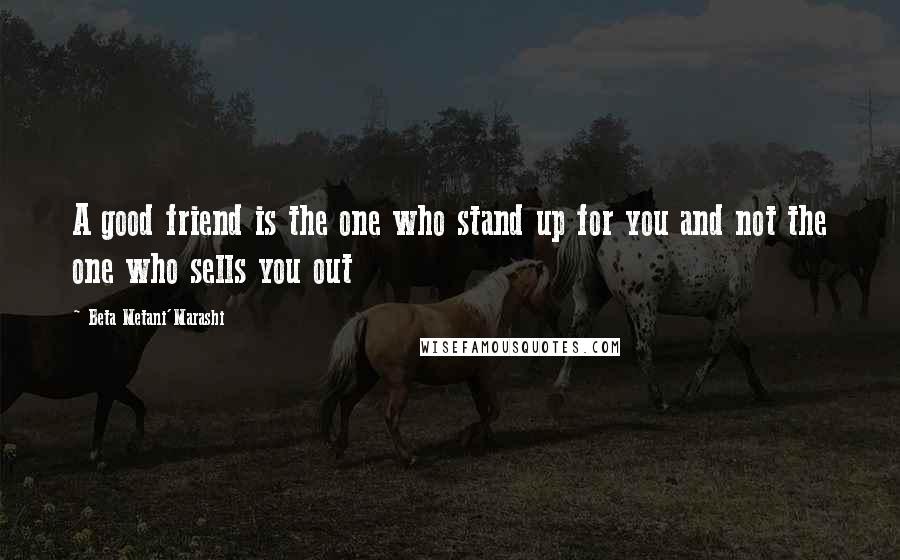 Beta Metani'Marashi Quotes: A good friend is the one who stand up for you and not the one who sells you out