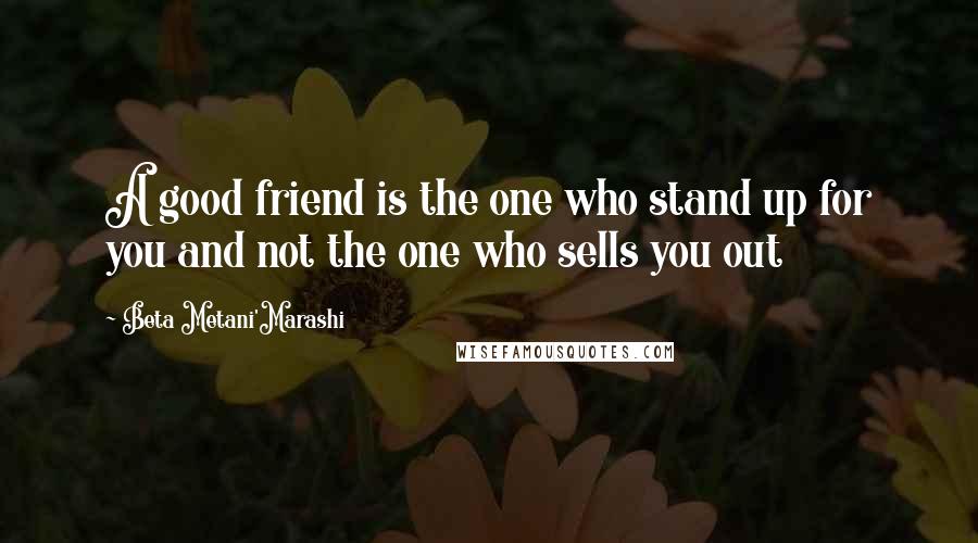 Beta Metani'Marashi Quotes: A good friend is the one who stand up for you and not the one who sells you out