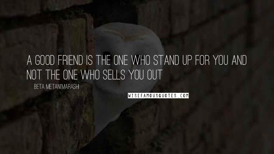 Beta Metani'Marashi Quotes: A good friend is the one who stand up for you and not the one who sells you out