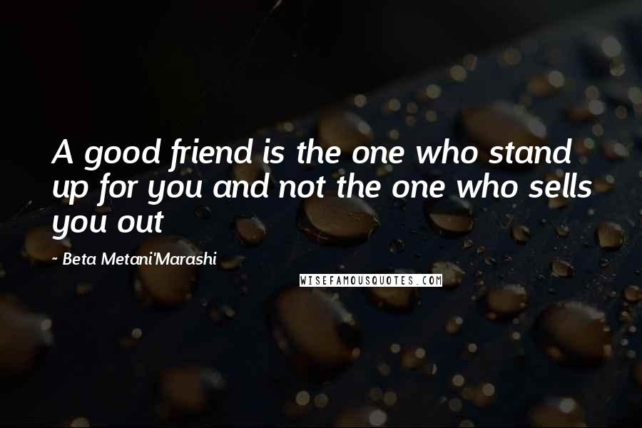 Beta Metani'Marashi Quotes: A good friend is the one who stand up for you and not the one who sells you out