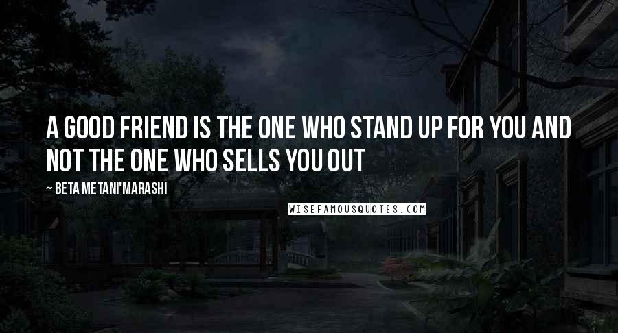 Beta Metani'Marashi Quotes: A good friend is the one who stand up for you and not the one who sells you out