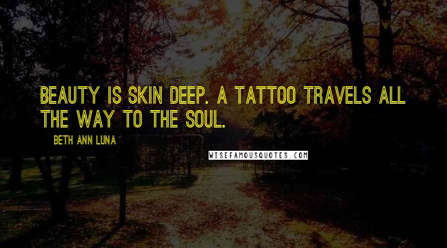 Beth Ann Luna Quotes: Beauty is skin deep. A tattoo travels all the way to the soul.