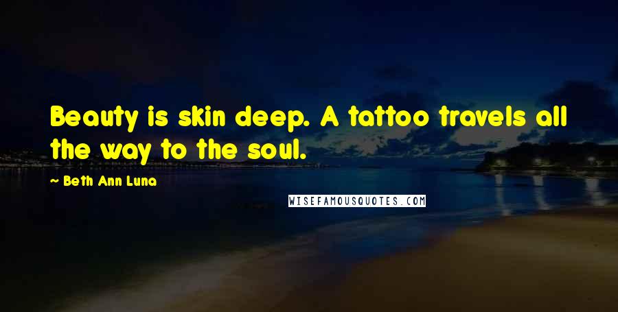 Beth Ann Luna Quotes: Beauty is skin deep. A tattoo travels all the way to the soul.