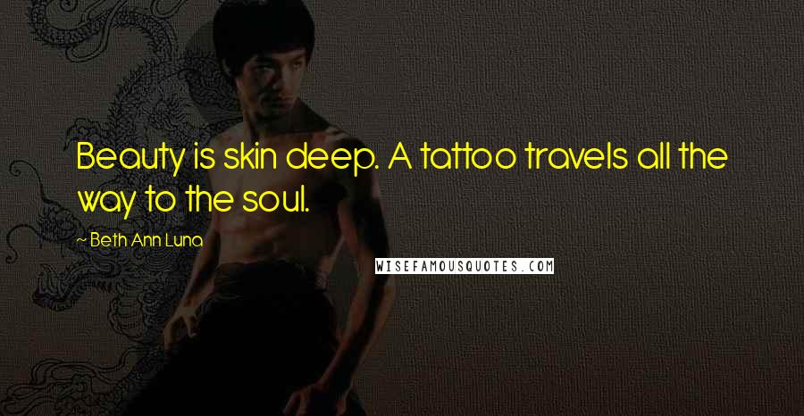 Beth Ann Luna Quotes: Beauty is skin deep. A tattoo travels all the way to the soul.