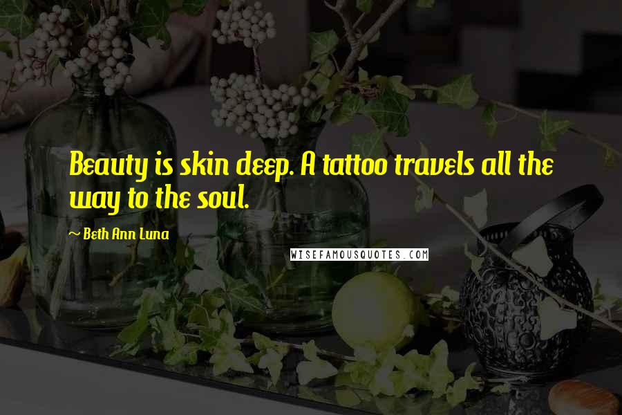 Beth Ann Luna Quotes: Beauty is skin deep. A tattoo travels all the way to the soul.