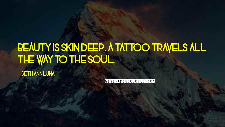 Beth Ann Luna Quotes: Beauty is skin deep. A tattoo travels all the way to the soul.