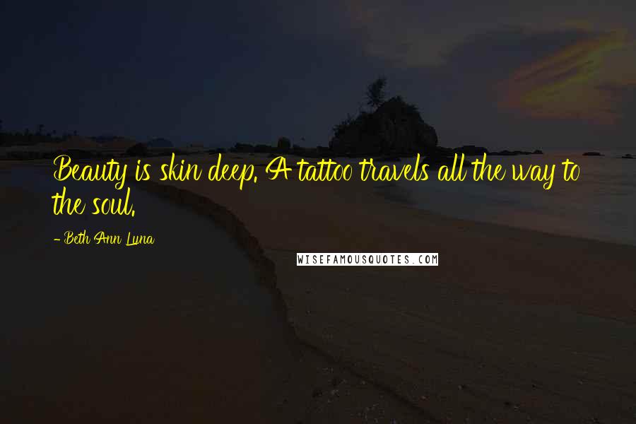 Beth Ann Luna Quotes: Beauty is skin deep. A tattoo travels all the way to the soul.