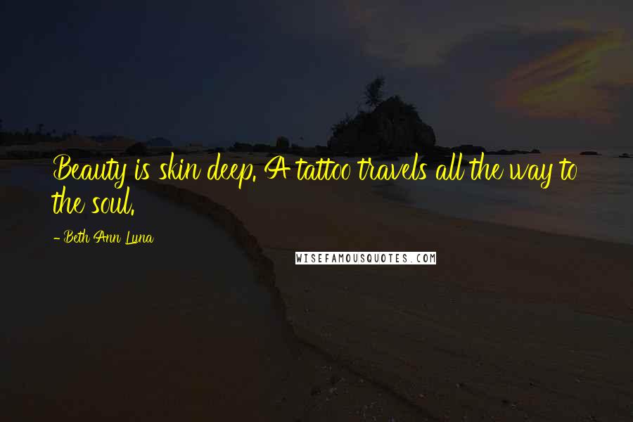 Beth Ann Luna Quotes: Beauty is skin deep. A tattoo travels all the way to the soul.