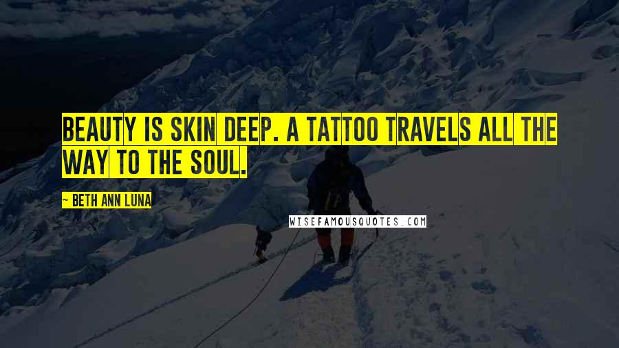 Beth Ann Luna Quotes: Beauty is skin deep. A tattoo travels all the way to the soul.