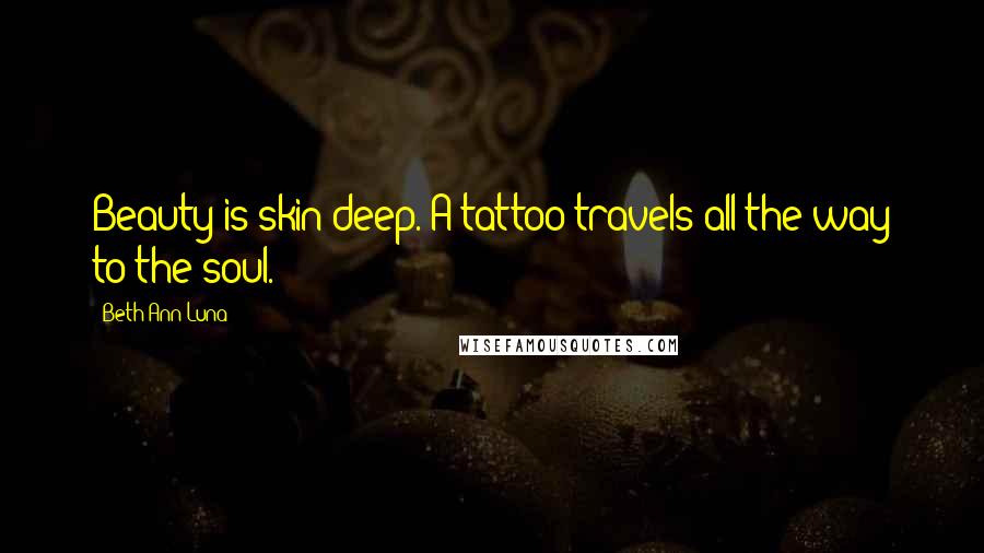 Beth Ann Luna Quotes: Beauty is skin deep. A tattoo travels all the way to the soul.