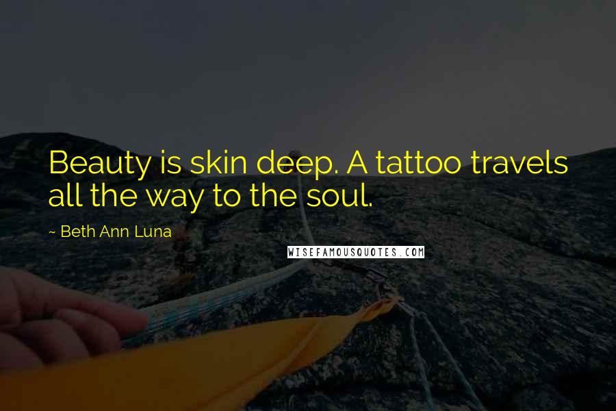 Beth Ann Luna Quotes: Beauty is skin deep. A tattoo travels all the way to the soul.