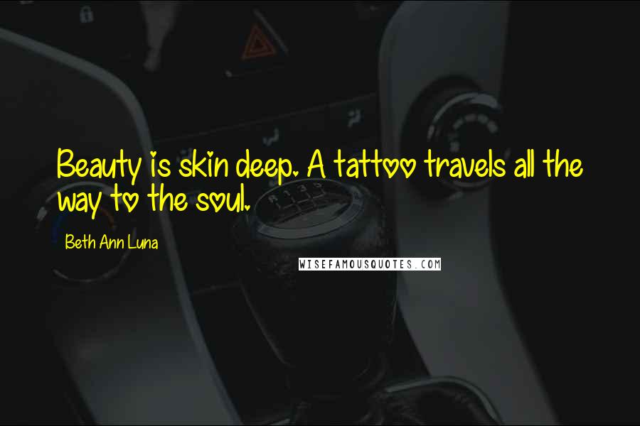 Beth Ann Luna Quotes: Beauty is skin deep. A tattoo travels all the way to the soul.