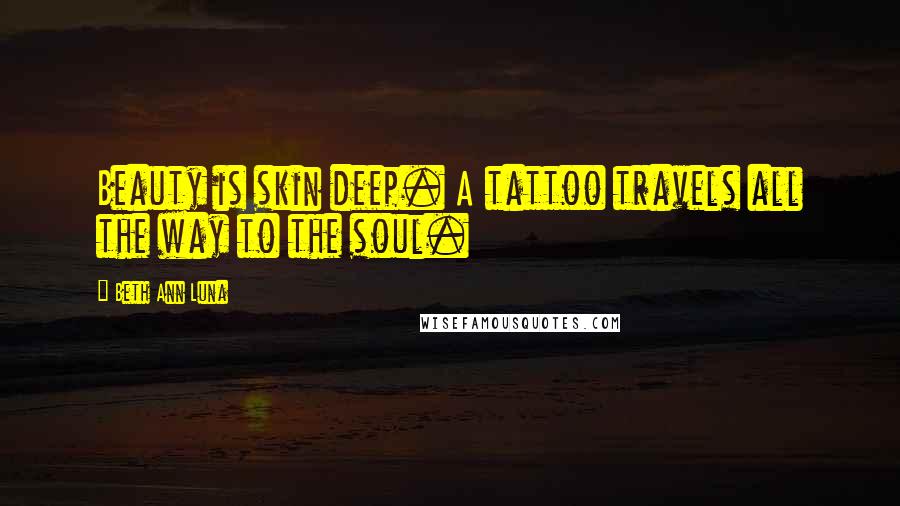 Beth Ann Luna Quotes: Beauty is skin deep. A tattoo travels all the way to the soul.