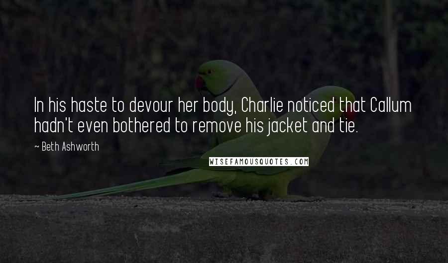 Beth Ashworth Quotes: In his haste to devour her body, Charlie noticed that Callum hadn't even bothered to remove his jacket and tie.