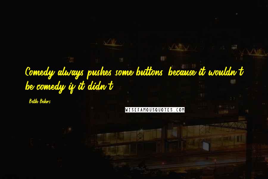 Beth Behrs Quotes: Comedy always pushes some buttons, because it wouldn't be comedy if it didn't.