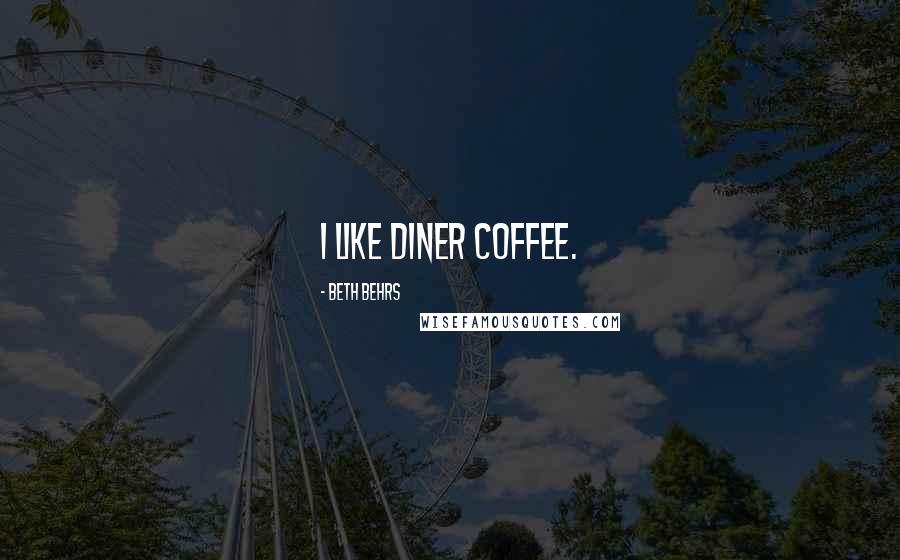 Beth Behrs Quotes: I like diner coffee.