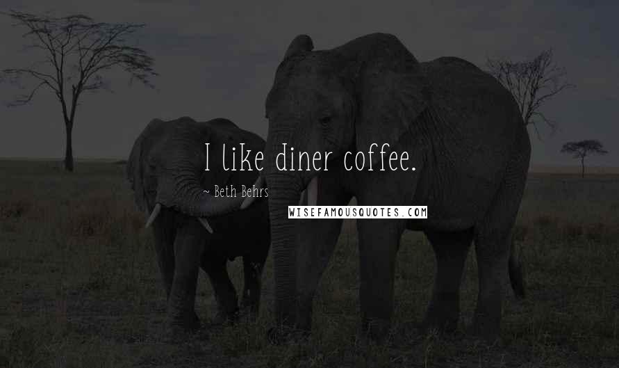 Beth Behrs Quotes: I like diner coffee.