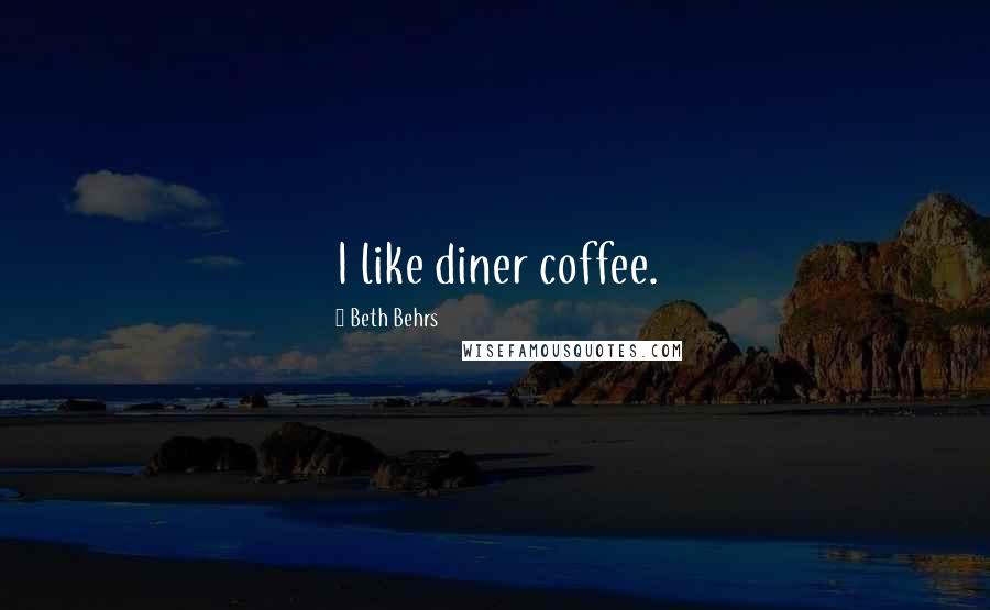 Beth Behrs Quotes: I like diner coffee.