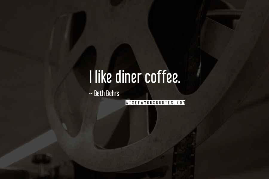 Beth Behrs Quotes: I like diner coffee.